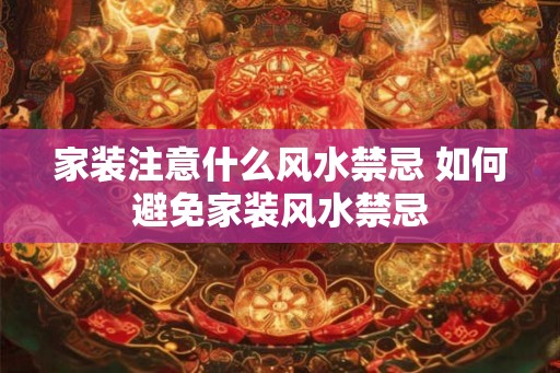 家装注意什么风水禁忌 如何避免家装风水禁忌