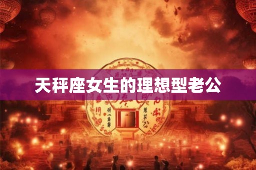 天秤座女生的理想型老公