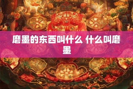 磨墨的东西叫什么 什么叫磨墨