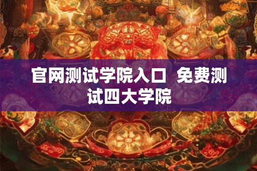 官网测试学院入口  免费测试四大学院