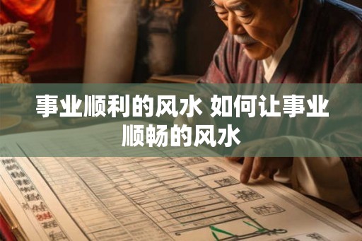 事业顺利的风水 如何让事业顺畅的风水