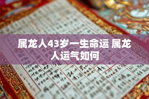 属龙人43岁一生命运 属龙人运气如何