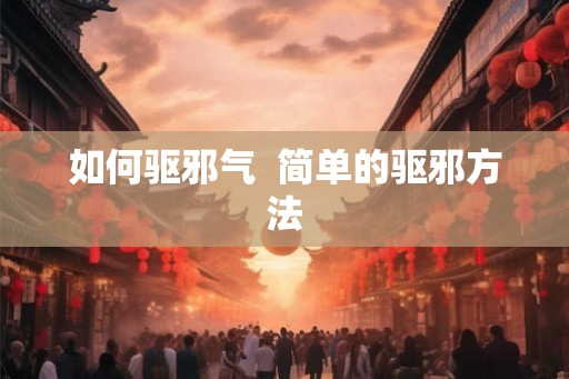 如何驱邪气 简单的驱邪方法 如何驱邪气 简单的驱邪方法