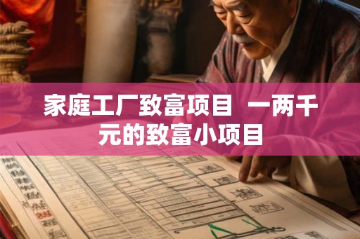 家庭工厂致富项目 一两千元的致富小项目 家庭工厂致富项目 一两千元的致富小项目