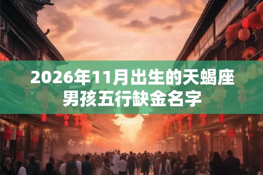 2026年11月出生的天蝎座男孩五行缺金名字