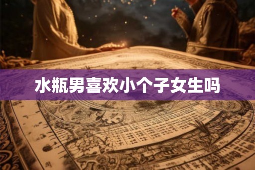 水瓶男喜欢小个子女生吗