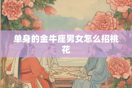 单身的金牛座男女怎么招桃花 单身的金牛座男女怎么招桃花