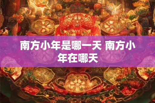 南方小年是哪一天 南方小年在哪天