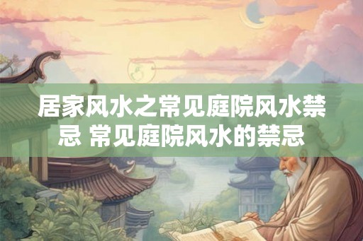 居家风水之常见庭院风水禁忌 常见庭院风水的禁忌 居家风水之常见庭院风水禁忌 常见庭院风水的禁忌
