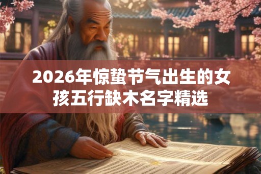 2026年惊蛰节气出生的女孩五行缺木名字精选