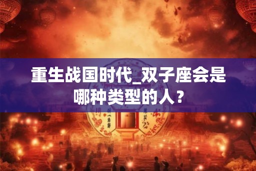 重生战国时代_双子座会是哪种类型的人？