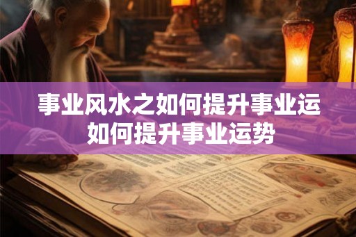 事业风水之如何提升事业运 如何提升事业运势