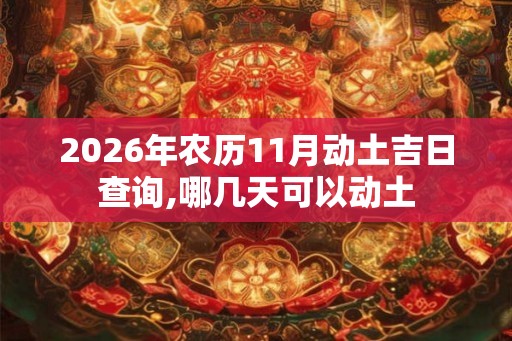 2026年农历11月动土吉日查询,哪几天可以动土