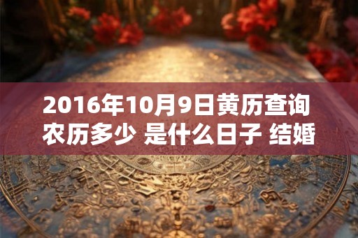 2016年10月9日黄历查询 农历多少 是什么日子 结婚吉时