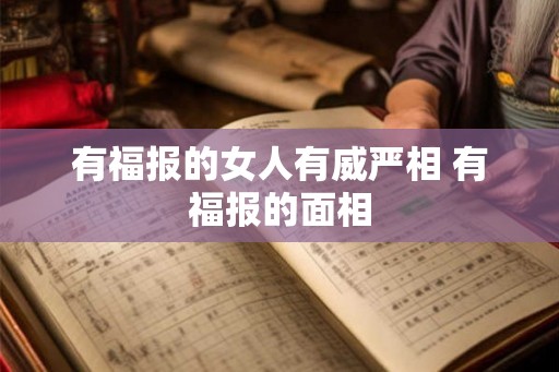 有福报的女人有威严相 有福报的面相