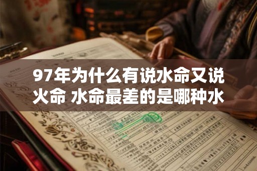 97年为什么有说水命又说火命 水命最差的是哪种水