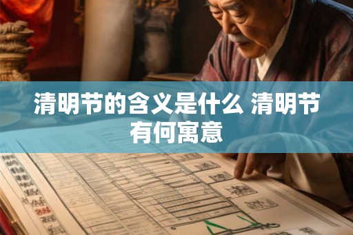 清明节的含义是什么 清明节有何寓意 清明节的含义是什么 清明节有何寓意