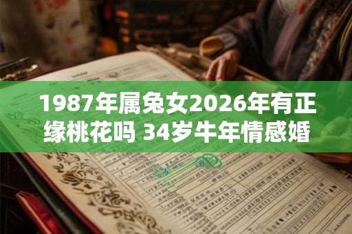 1987年属兔女2026年有正缘桃花吗 34岁牛年情感婚姻运分析