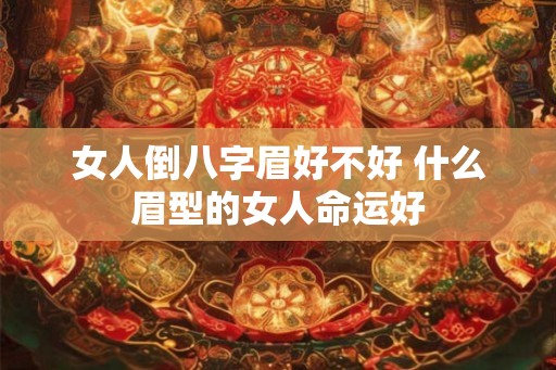 女人倒八字眉好不好 什么眉型的女人命运好