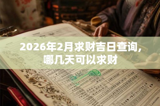 2026年2月求财吉日查询,哪几天可以求财