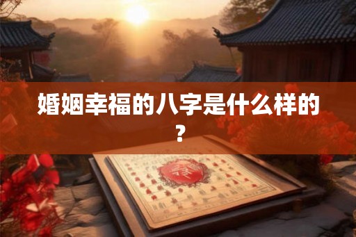 婚姻幸福的八字是什么样的？