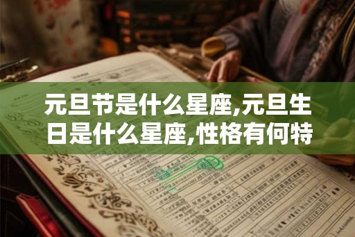 元旦节是什么星座,元旦生日是什么星座,性格有何特点? 元旦节是什么星座,元旦生日是什么星座,性格有何特点?