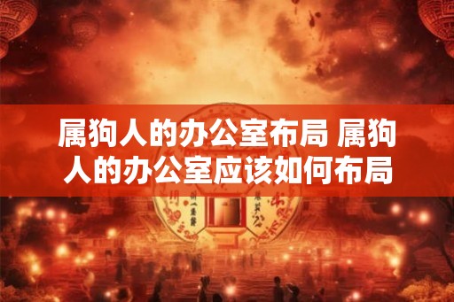 属狗人的办公室布局 属狗人的办公室应该如何布局