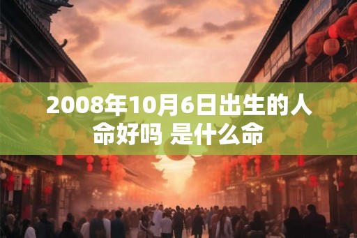 2008年10月6日出生的人命好吗 是什么命