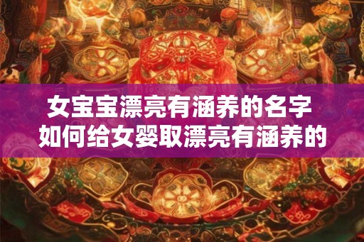 女宝宝漂亮有涵养的名字 如何给女婴取漂亮有涵养的名字 女宝宝漂亮有涵养的名字 如何给女婴取漂亮有涵养的名字