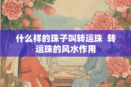什么样的珠子叫转运珠  转运珠的风水作用
