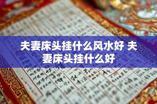 夫妻床头挂什么风水好 夫妻床头挂什么好 夫妻床头挂什么风水好 夫妻床头挂什么好