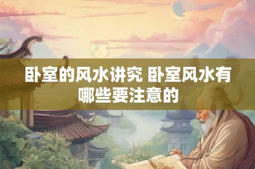 卧室的风水讲究 卧室风水有哪些要注意的