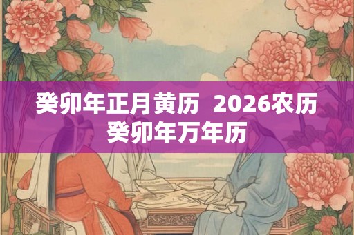 癸卯年正月黄历  2026农历癸卯年万年历