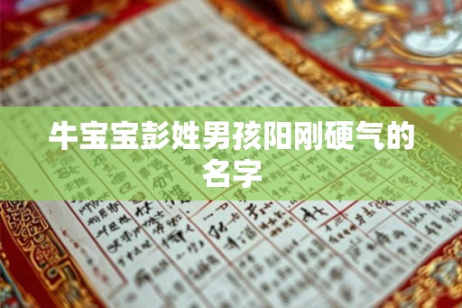 牛宝宝彭姓男孩阳刚硬气的名字