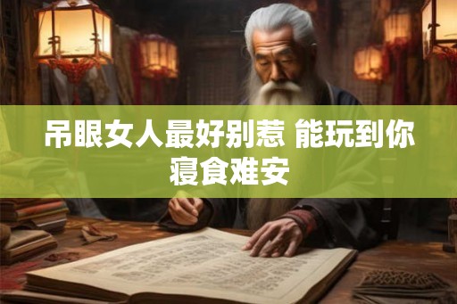 吊眼女人最好别惹 能玩到你寝食难安