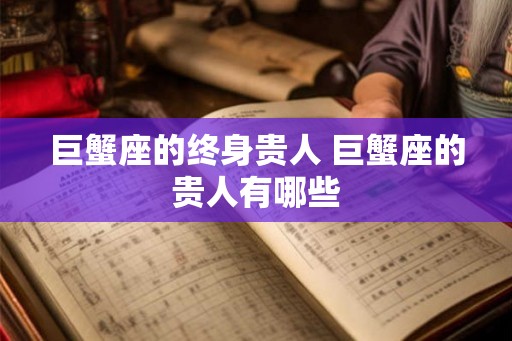 巨蟹座的终身贵人 巨蟹座的贵人有哪些
