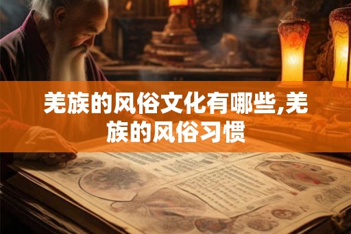 羌族的风俗文化有哪些,羌族的风俗习惯