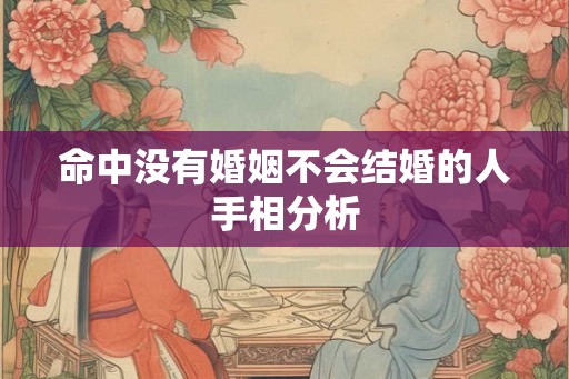 命中没有婚姻不会结婚的人手相分析 命中没有婚姻不会结婚的人手相分析