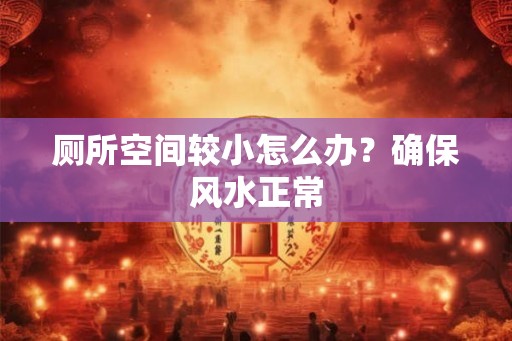 厕所空间较小怎么办？确保风水正常