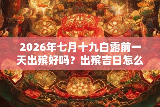2026年七月十九白露前一天出殡好吗？出殡吉日怎么选择？