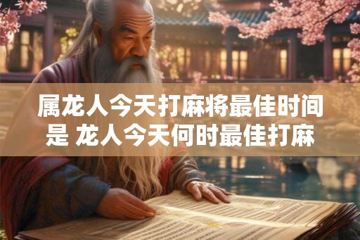 属龙人今天打麻将最佳时间是 龙人今天何时最佳打麻将