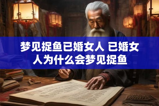 梦见捉鱼已婚女人 已婚女人为什么会梦见捉鱼
