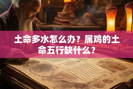 土命多水怎么办？属鸡的土命五行缺什么？