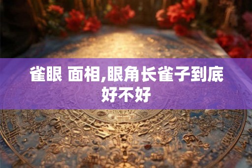 雀眼 面相,眼角长雀子到底好不好