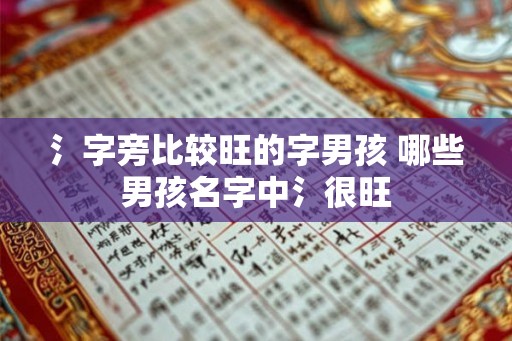 氵字旁比较旺的字男孩 哪些男孩名字中氵很旺