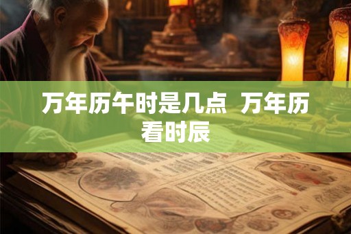 万年历午时是几点  万年历看时辰