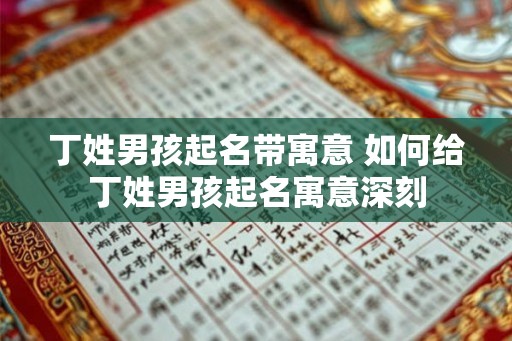 丁姓男孩起名带寓意 如何给丁姓男孩起名寓意深刻
