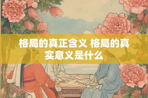 格局的真正含义 格局的真实意义是什么