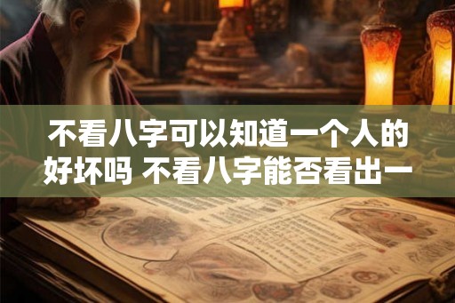 不看八字可以知道一个人的好坏吗 不看八字能否看出一个人的好坏
