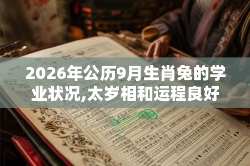2026年公历9月生肖兔的学业状况,太岁相和运程良好